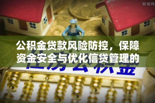 克山公积金贷款风险防控，保障资金安全与优化信贷管理的关键策略
