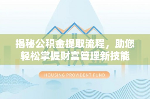 克山揭秘公积金提取流程，助您轻松掌握财富管理新技能