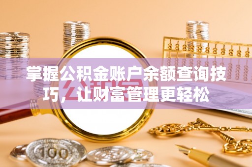 克山掌握公积金账户余额查询技巧，让财富管理更轻松