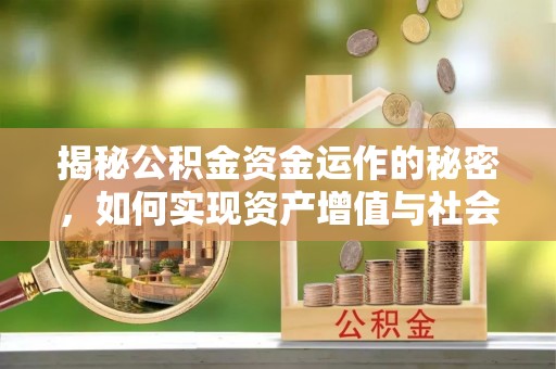 克山揭秘公积金资金运作的秘密，如何实现资产增值与社会福利双赢？