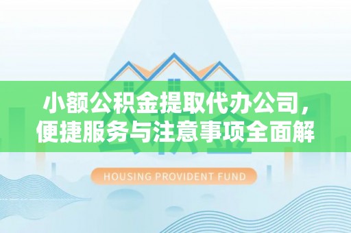克山小额公积金提取代办公司，便捷服务与注意事项全面解析