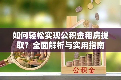 克山如何轻松实现公积金租房提取？全面解析与实用指南