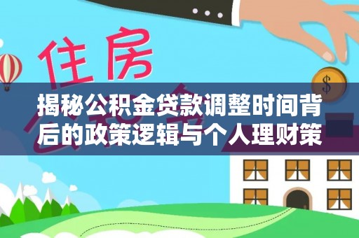 克山揭秘公积金贷款调整时间背后的政策逻辑与个人理财策略