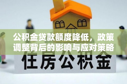 克山公积金贷款额度降低，政策调整背后的影响与应对策略