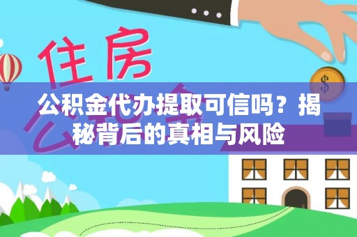 克山公积金代办提取可信吗？揭秘背后的真相与风险