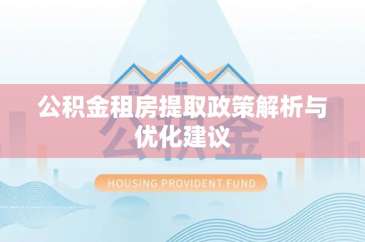 克山公积金租房提取政策解析与优化建议