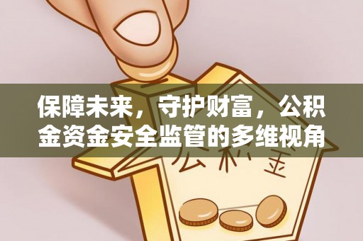 克山保障未来，守护财富，公积金资金安全监管的多维视角