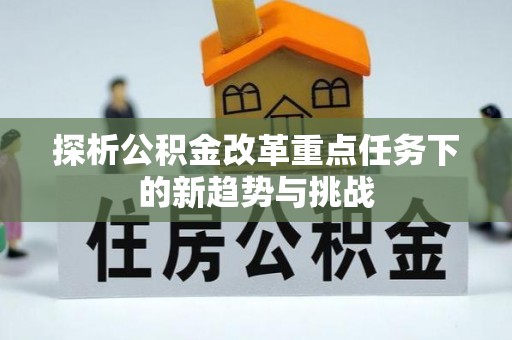 克山探析公积金改革重点任务下的新趋势与挑战