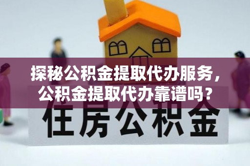 克山探秘公积金提取代办服务，公积金提取代办靠谱吗？