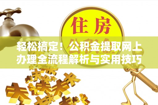 克山轻松搞定！公积金提取网上办理全流程解析与实用技巧