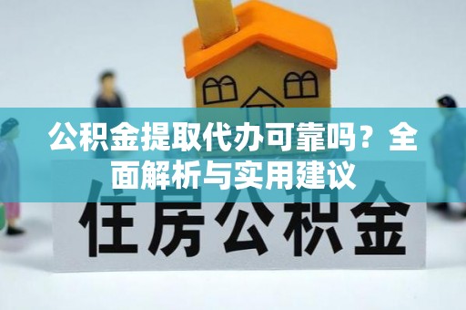 克山公积金提取代办可靠吗？全面解析与实用建议