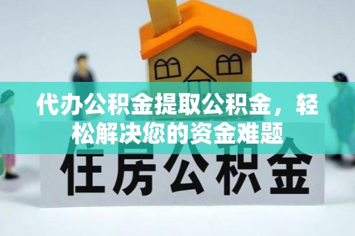 克山代办公积金提取公积金，轻松解决您的资金难题