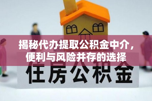克山揭秘代办提取公积金中介，便利与风险并存的选择