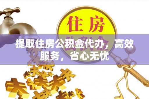 克山提取住房公积金代办，高效服务，省心无忧
