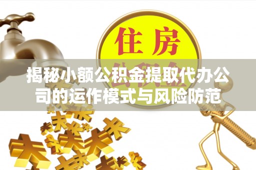 克山揭秘小额公积金提取代办公司的运作模式与风险防范