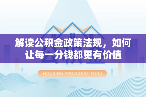 克山解读公积金政策法规，如何让每一分钱都更有价值