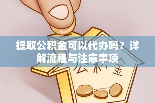 克山提取公积金可以代办吗？详解流程与注意事项