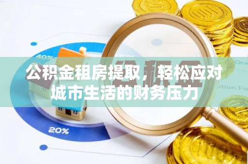 克山公积金租房提取，轻松应对城市生活的财务压力