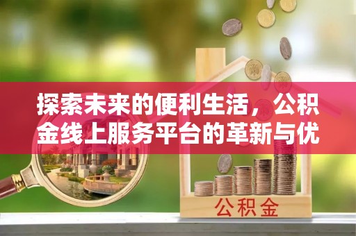 克山探索未来的便利生活，公积金线上服务平台的革新与优势