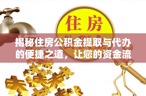 克山揭秘住房公积金提取与代办的便捷之道，让您的资金流动更高效