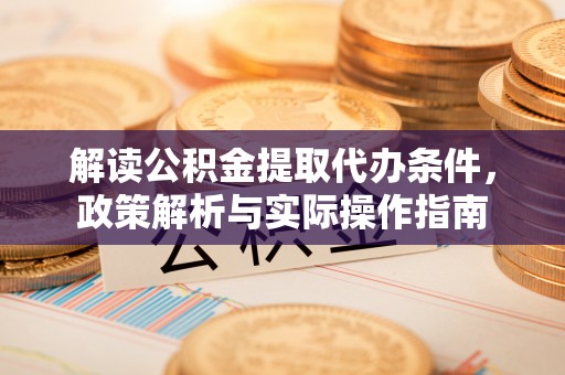 克山解读公积金提取代办条件，政策解析与实际操作指南