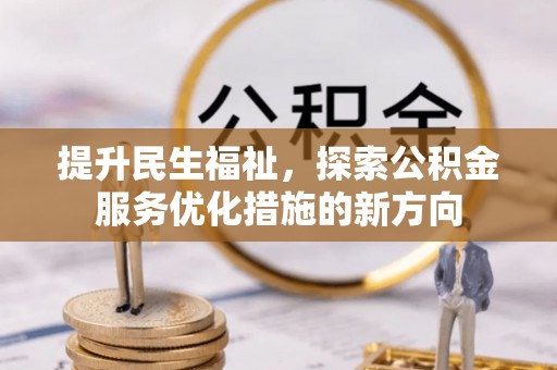 克山提升民生福祉，探索公积金服务优化措施的新方向