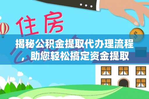 克山揭秘公积金提取代办理流程，助您轻松搞定资金提取
