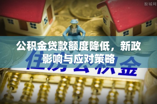 克山公积金贷款额度降低，新政影响与应对策略