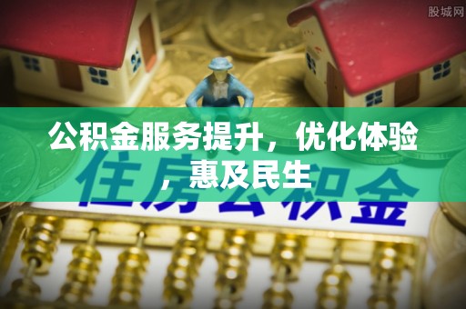 克山公积金服务提升，优化体验，惠及民生