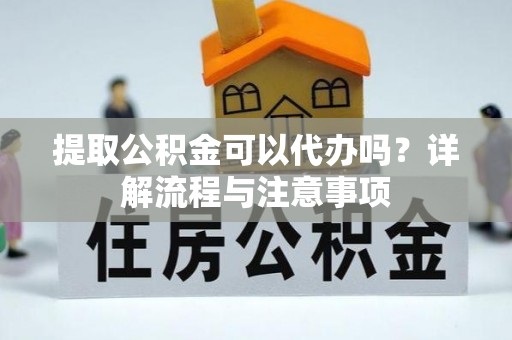 克山提取公积金可以代办吗？详解流程与注意事项