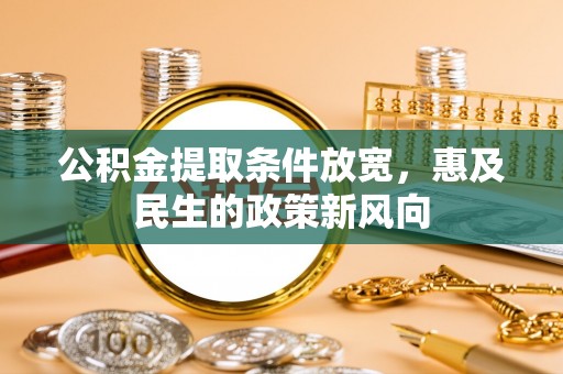 克山公积金提取条件放宽，惠及民生的政策新风向