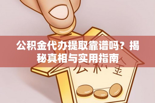 克山公积金代办提取靠谱吗？揭秘真相与实用指南