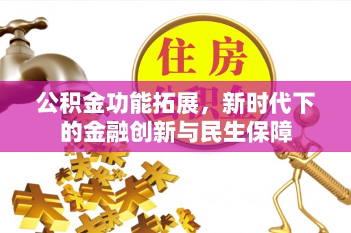 克山公积金功能拓展，新时代下的金融创新与民生保障