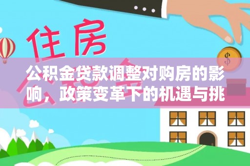 克山公积金贷款调整对购房的影响，政策变革下的机遇与挑战