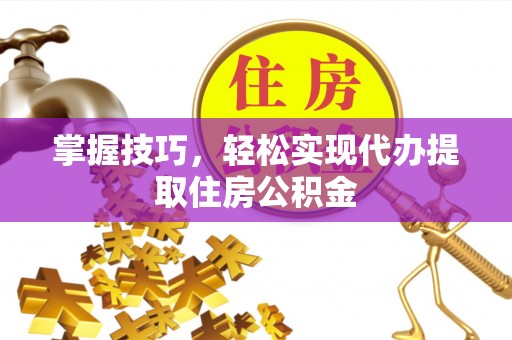 克山掌握技巧，轻松实现代办提取住房公积金