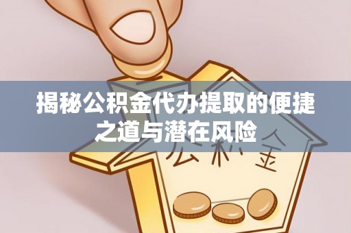 克山揭秘公积金代办提取的便捷之道与潜在风险