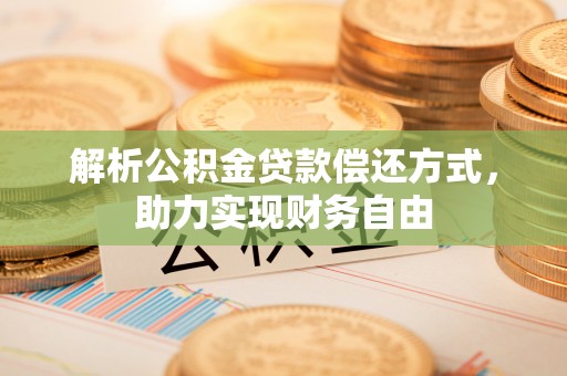 克山解析公积金贷款偿还方式，助力实现财务自由