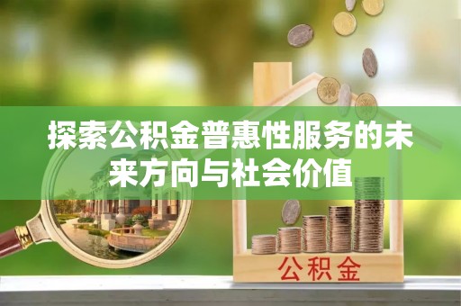 克山探索公积金普惠性服务的未来方向与社会价值