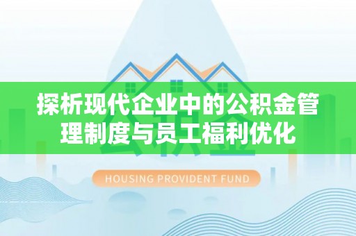 克山探析现代企业中的公积金管理制度与员工福利优化