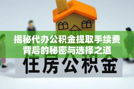 克山揭秘代办公积金提取手续费背后的秘密与选择之道