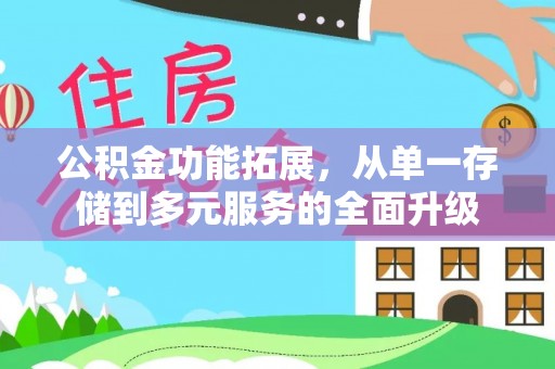 克山公积金功能拓展，从单一存储到多元服务的全面升级