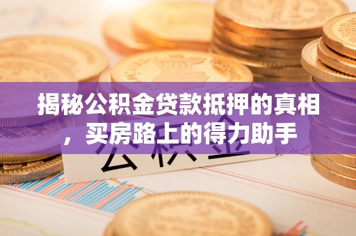 克山揭秘公积金贷款抵押的真相，买房路上的得力助手