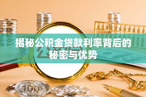 克山揭秘公积金贷款利率背后的秘密与优势