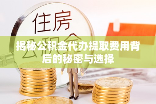克山揭秘公积金代办提取费用背后的秘密与选择