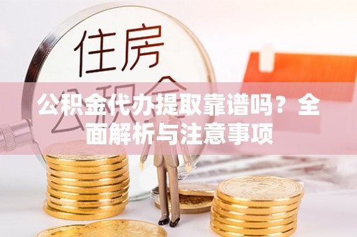克山公积金代办提取靠谱吗？全面解析与注意事项