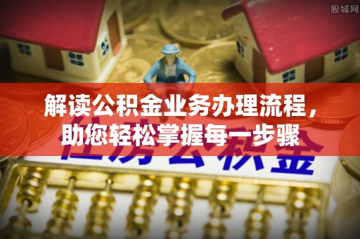 克山解读公积金业务办理流程，助您轻松掌握每一步骤