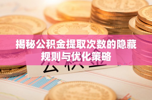 克山揭秘公积金提取次数的隐藏规则与优化策略