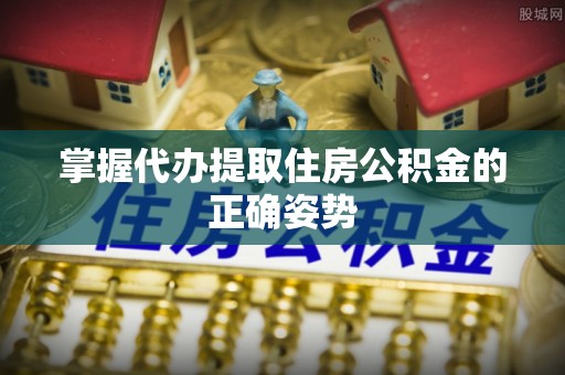 克山掌握代办提取住房公积金的正确姿势