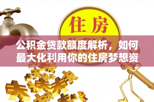 克山公积金贷款额度解析，如何最大化利用你的住房梦想资金