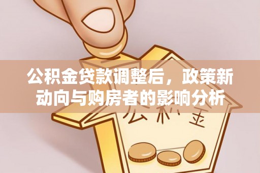 克山公积金贷款调整后，政策新动向与购房者的影响分析